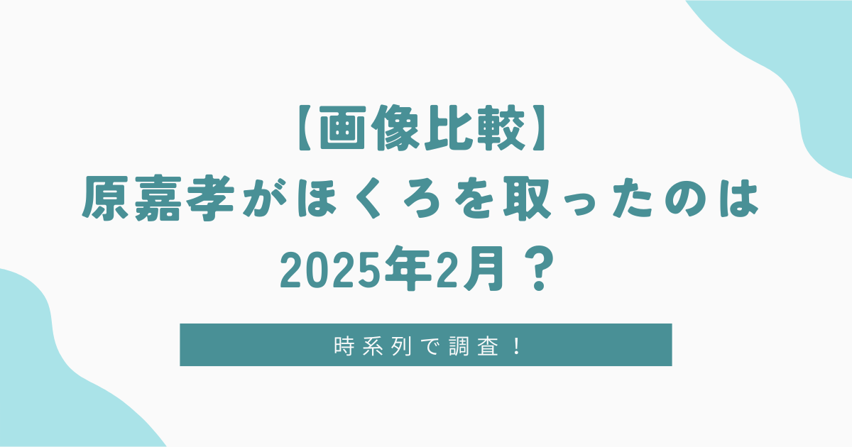 【画像比較】原嘉孝がほくろを取ったのは2025年2月？時系列で調査！