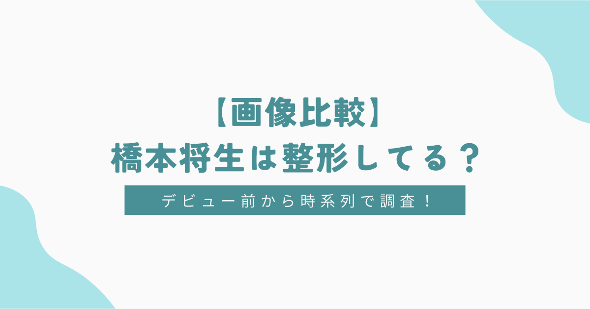 【比較画像】橋本将生は整形してる？デビュー前から時系列で調査！