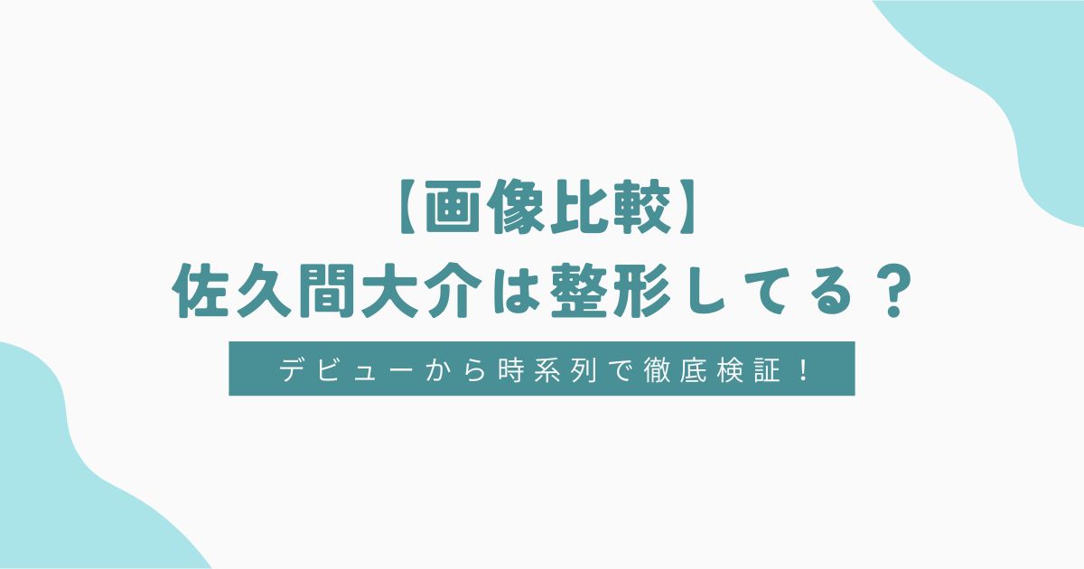 【画像比較】佐久間大介は整形してる？デビューから時系列で徹底検証！