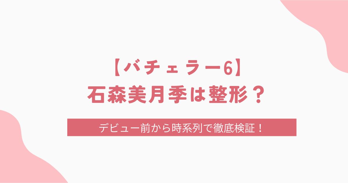 【バチェラー6】石森美月季は整形？話し方が変なのはボトックスのせい？画像比較で調査！