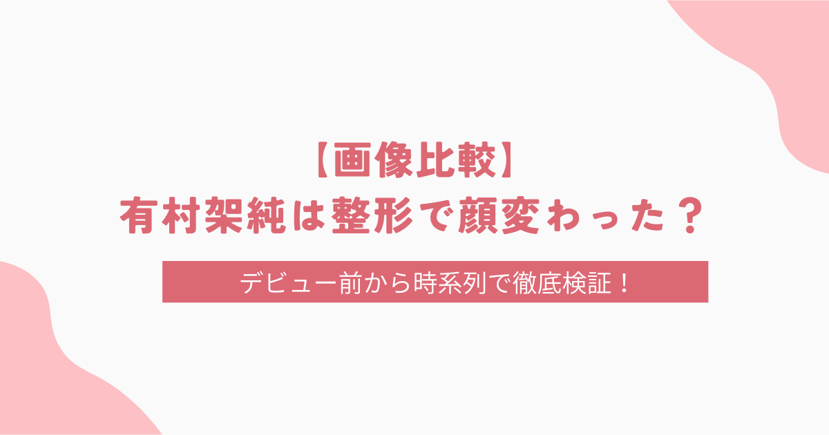 【画像比較】有村架純は整形で顔変わった？エラボトックスの噂についても徹底調査！