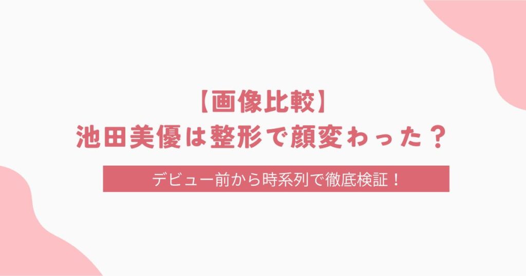 【画像比較】池田美優は整形で顔変わった？デビュー時から時系列で徹底検証！